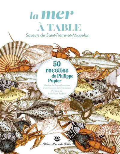 La mer à table : saveurs de Saint-Pierre-et-Miquelon : 50 recettes de Philippe Pupier