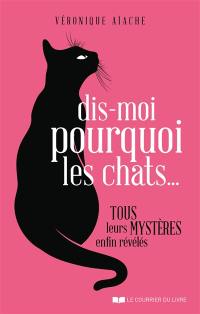 Dis-moi pourquoi les chats... : tous leurs mystères enfin révélés