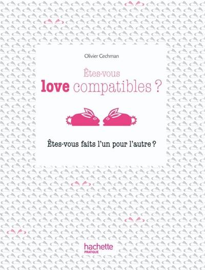 Êtes-vous love compatibles ? : êtes-vous faits l'un pour l'autre ?