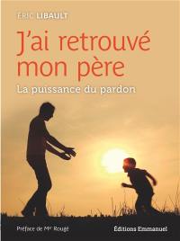 J'ai retrouvé mon père : la puissance du pardon