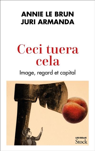 Ceci tuera cela : image, regard et capital