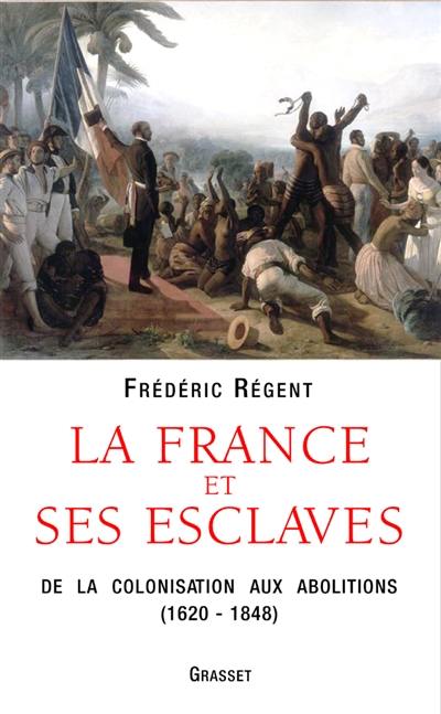 La France et ses esclaves : de la colonisation aux abolitions (1620-1848)