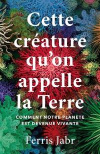 Cette créature qu'on appelle la Terre : comment notre planète est devenue vivante