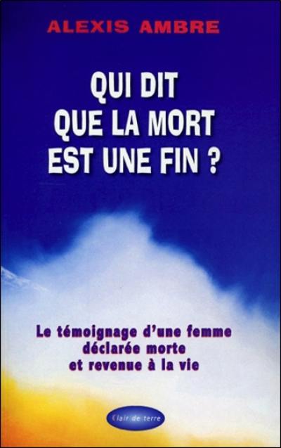 Qui dit que la mort est une fin ? : le témoignage d'une femme déclarée morte et revenue à la vie