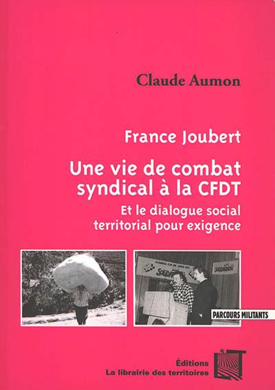 France Joubert : une vie de combat syndical à la CFDT : et le dialogue social territorial pour exigence