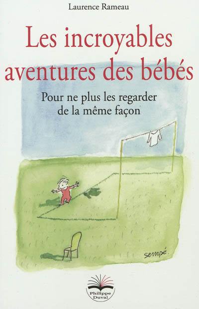 Les incroyables aventures des bébés : pour ne plus les regarder de la même façon