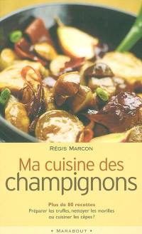 Ma cuisine des champignons : plus de 80 recettes : préparer les truffes, nettoyer les morilles ou cuisiner les cèpes ?