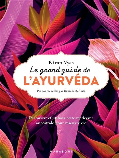 Le grand guide de l'ayurvéda : découvrir et utiliser cette médecine ancestrale pour mieux vivre