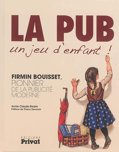 La pub, un jeu d'enfant ! : Firmin Bouisset, pionnier de la publicité moderne