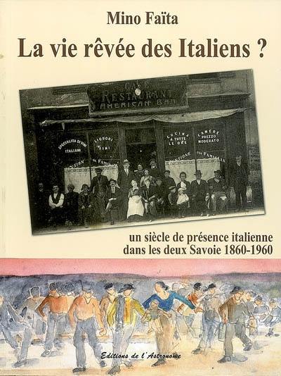 La vie rêvée des Italiens ? : un siècle de présence italienne dans les deux Savoie, 1860-1960