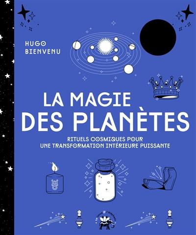 La magie des planètes : rituels cosmiques pour une transformation intérieure puissante