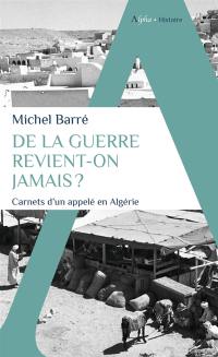 De la guerre revient-on jamais ? : carnets d'un appelé en Algérie : 1960-1962... 2003-2009