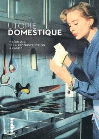 Utopie domestique : intérieurs de la reconstruction, 1945-1955