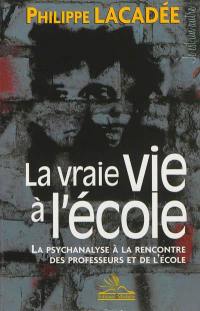 La vraie vie à l'école : la psychanalyse à la rencontre des professeurs et de l'école