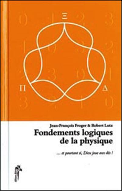 Fondements logiques de la physique : et pourtant si, Dieu joue aux dés...