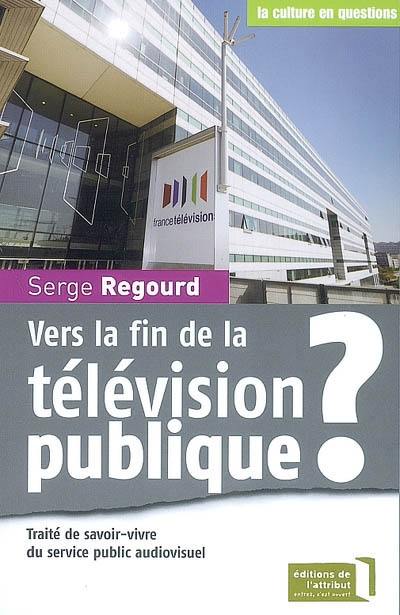 Vers la fin de la télévision publique ? : traité de savoir-vivre du service public audiovisuel