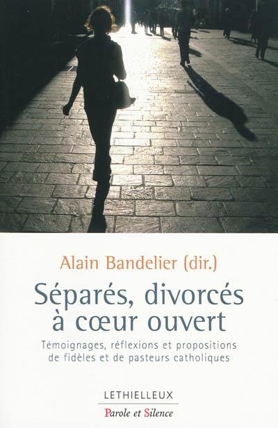 Séparés, divorcés à coeur ouvert : témoignages, réflexions et propositions de fidèles et de pasteurs catholiques