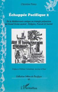 Echappée Pacifique : de la Méditerranée antique au triangle polynésien du grand Océan austral : religion, pouvoir & société. Vol. 2