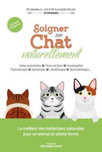 Soigner son chat naturellement : huiles essentielles, fleurs de Bach, homéopathie, phytothérapie, apithérapie, lithothérapie, gemmothérapie... : conseils d'experts