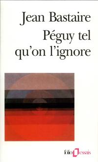 Péguy tel qu'on l'ignore