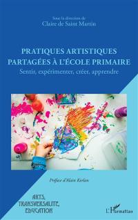 Pratiques artistiques partagées à l'école primaire : sentir, expérimenter, créer, apprendre