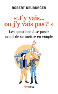 J'y vais... ou j'y vais pas ? : les questions à se poser avant de se mettre en couple : avec 16 tests à faire pour accompagner votre décision