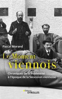 Le moment viennois : chroniques de la modernité à l'époque de la Sécession viennoise