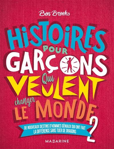 Histoires pour garçons qui veulent changer le monde. Vol. 2. De nouveaux destins d'hommes géniaux qui ont fait la différence sans tuer de dragons