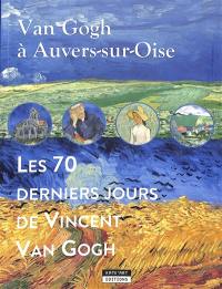 Van Gogh à Auvers-sur-Oise : les 70 derniers jours de Vincent Van Gogh