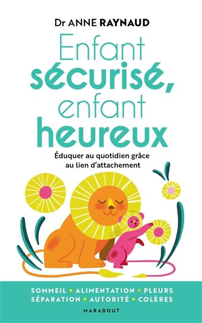 Enfant sécurisé, enfant heureux : éduquer au quotidien grâce au lien d'attachement