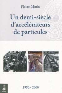 Un demi-siècle d'accélérateurs de particules : 1950-2000