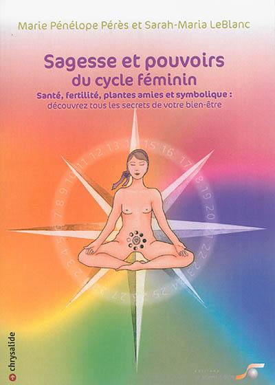 Sagesse et pouvoirs du cycle féminin : santé, fertilité, plantes amies et symbolique : découvrez tous les secrets de votre bien-être