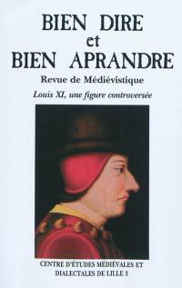 Bien dire et bien aprandre, n° 27. Louis XI, une figure controversée : actes du colloque du Centre d'études médiévales et dialectales de Lille 3 (Alithila), Université Charles-de-Gaule, Lille 3, 4-6 octobre 2007