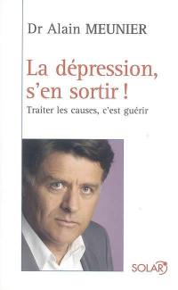 La dépression, s'en sortir ! : traiter les causes, c'est guérir