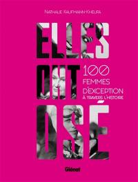 Elles ont osé ! : 100 femmes d'exception à travers l'histoire