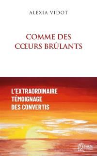 Comme des coeurs brûlants : l'extraordinaire témoignage des convertis