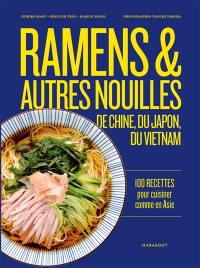 Ramens & autres nouilles d'Asie : de Chine, du Japon, du Vietnam : 100 recettes pour cuisiner comme en Asie