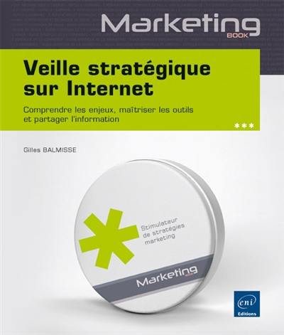 Veille stratégique sur Internet : comprendre les enjeux, maîtriser les outils et partager l'information