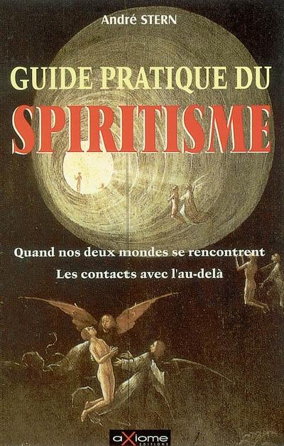 Guide pratique du spiritisme : quand nos deux mondes se rencontrent : les contacts avec l'au-delà