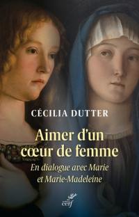 Aimer d'un coeur de femme : en dialogue avec Marie et Marie-Madeleine