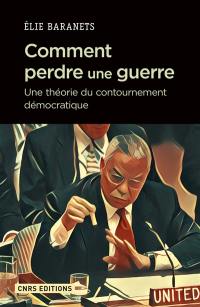 Comment perdre une guerre : une théorie du contournement démocratique