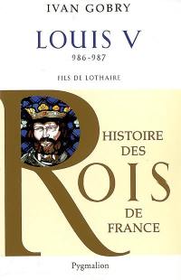 Louis V, 986-987 : fils de Lothaire