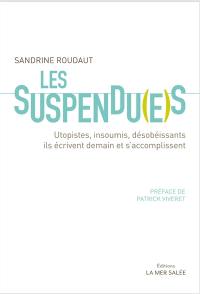 Les suspendu(e)s : utopistes, insoumis, désobéissants : ils écrivent demain et s'accomplissent