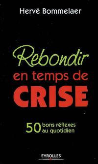 Rebondir en temps de crise : 50 bons réflexes au quotidien