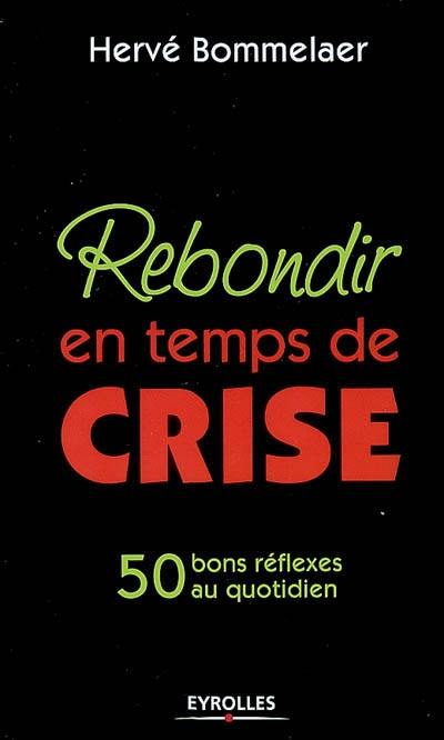 Rebondir en temps de crise : 50 bons réflexes au quotidien