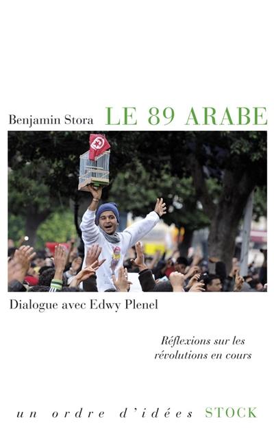 Le 89 arabe : réflexions sur les révolutions en cours : dialogue avec Edwy Plenel