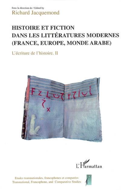 L'écriture de l'histoire : actes du Colloque L'écriture de l'histoire, entre historiographie et littérature. Vol. 2. Histoire et fiction dans les littératures modernes : France, Europe, monde arabe