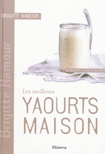 Les meilleurs yaourts maison : 40 recettes salées et sucrées