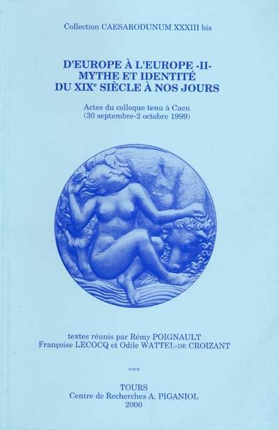 D'Europe à l'Europe. Vol. 2. Mythe et identité du XIXe siècle à nos jours : actes du colloque tenu à Caen, 30 septembre-2 octobre 1999