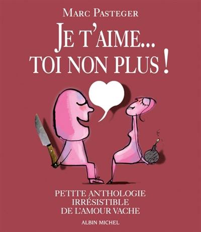 Je t'aime... Toi non plus ! : petite anthologie irrésistible de l'amour vache